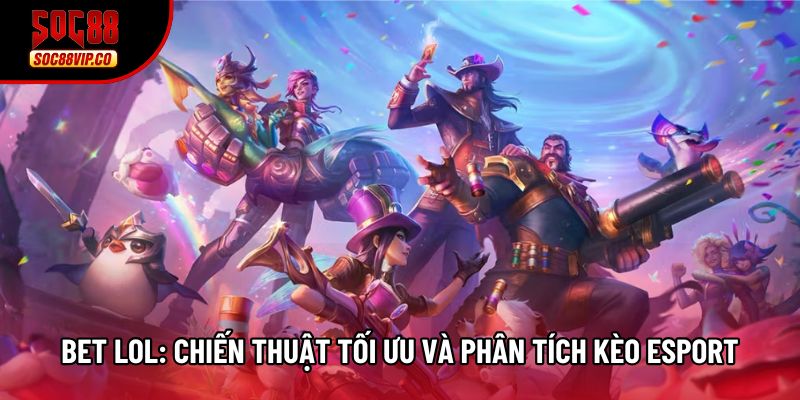Bet Lol: Chiến Thuật Tối Ưu Và Phân Tích Kèo Esport