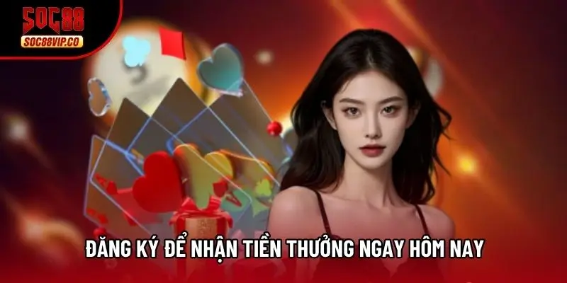 Đăng ký để nhận tiền thưởng ngay hôm nay