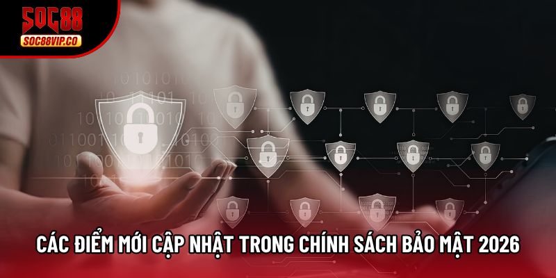 Các điểm mới cập nhật trong chính sách bảo mật 2026