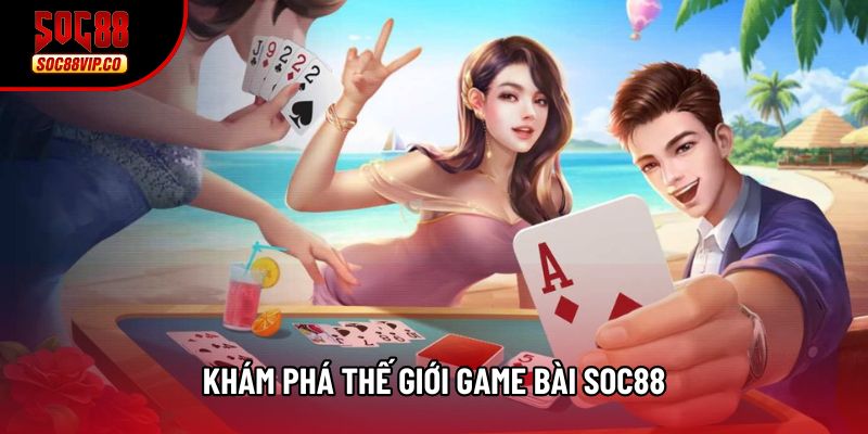 Khám phá thế giới game bài Soc88