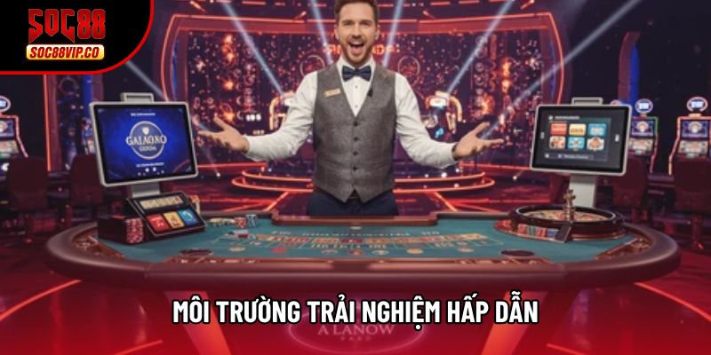 Môi trường trải nghiệm hấp dẫn Môi trường trải nghiệm hấp dẫn