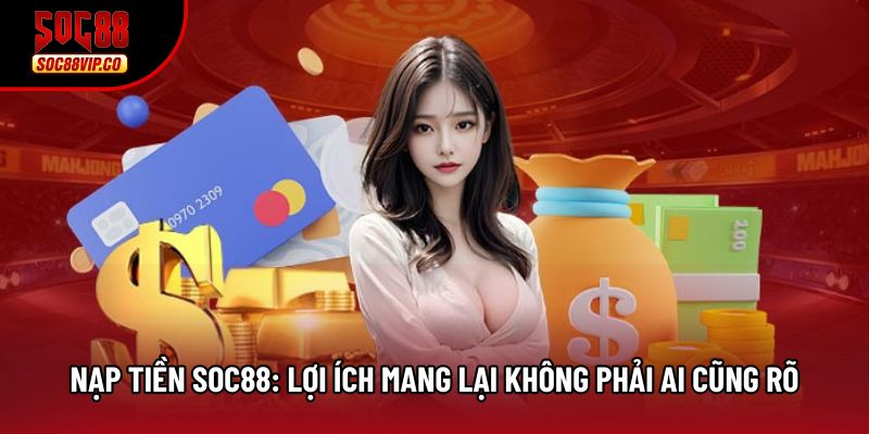 Nạp Tiền Soc88: Lợi Ích Mang Lại Không Phải Ai Cũng Rõ