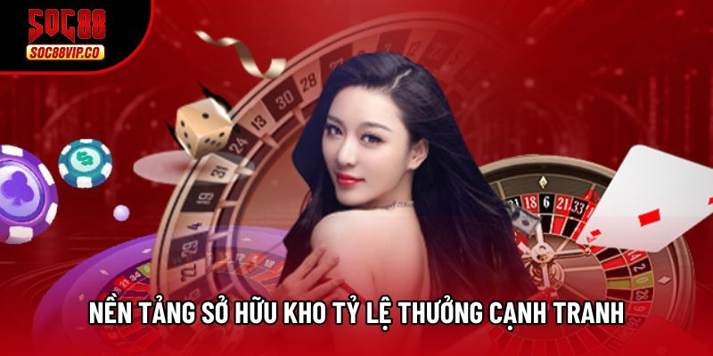 Nền tảng sở hữu kho tỷ lệ thưởng cạnh tranh