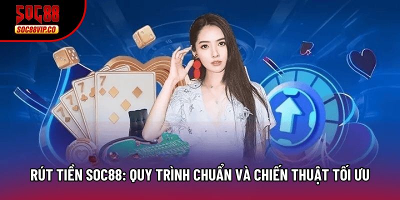 Rút Tiền Soc88: Quy Trình Chuẩn Và Chiến Thuật Tối Ưu