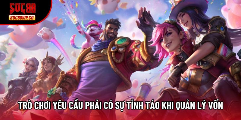 Trò chơi yêu cầu phải có sự tỉnh táo khi quản lý vốn Trò chơi yêu cầu phải có sự tỉnh táo khi quản lý vốn